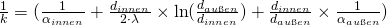 \frac{1}{k} = ( \frac{1}{\alpha_{innen}} + \frac{d_{innen}}{2\cdot\lambda} \times \ln( \frac{d_{au{\ss}en}}{d_{innen}} ) + \frac{d_{innen}}{d_{au{\ss}en}} \times \frac{1}{\alpha_{au{\ss}en}} )